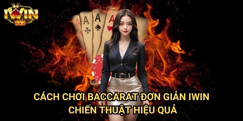 Cách chơi Baccarat đơn giản Iwin: Hướng dẫn toàn diện chinh phục trò chơi hoàng gia 3 Cách chơi Baccarat đơn giản Iwin - Chiến thuật hiệu quả