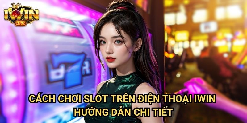 Cách chơi slot trên điện thoại Iwin: Hướng dẫn trải nghiệm mobile casino tối ưu 3 Cách chơi slot trên điện thoại Iwin - Hướng dẫn chi tiết
