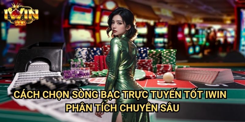 Cách chọn sòng bạc trực tuyến tốt Iwin: Tiêu chí đánh giá từ chuyên gia casino 3 Cách chọn sòng bạc trực tuyến tốt Iwin - Phân tích chuyên sâu