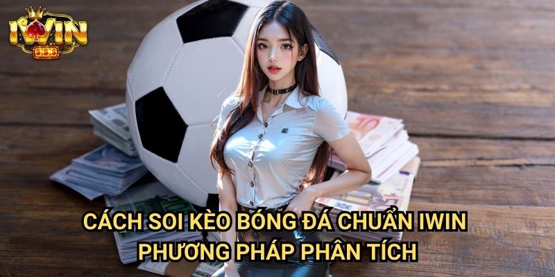 Cách soi kèo bóng đá chuẩn Iwin: Phương pháp dự đoán chính xác từ chuyên gia 3 Cách soi kèo bóng đá chuẩn Iwin - Phương pháp phân tích