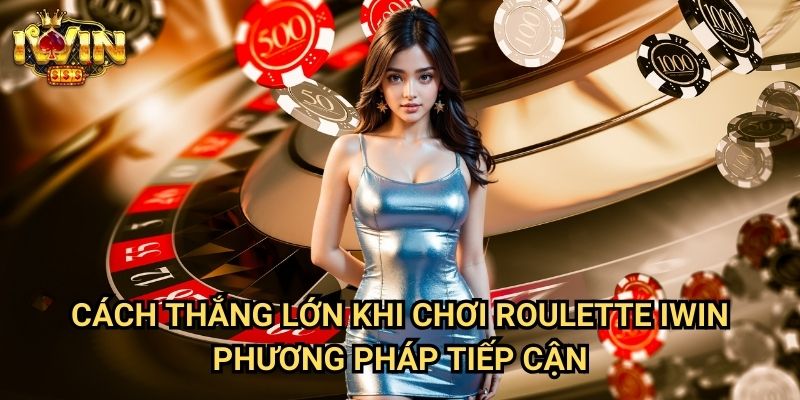 Cách thắng lớn khi chơi roulette Iwin: Chiến lược đặt cược tối ưu tỷ lệ thắng 3 Cách thắng lớn khi chơi roulette Iwin - Phương pháp tiếp cận