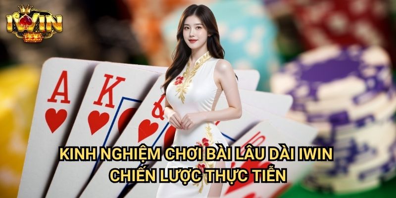 Kinh nghiệm chơi bài lâu dài Iwin: Bí quyết duy trì lợi nhuận ổn định từ cao thủ 3 Kinh nghiệm chơi bài lâu dài Iwin - Chiến lược thực tiễn