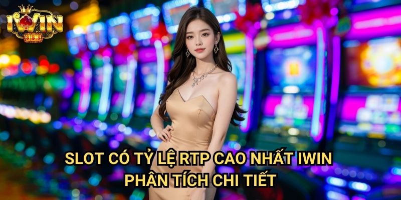 Slot có tỷ lệ RTP cao nhất Iwin: Danh sách game quay hũ hoàn tiền tốt nhất 3 Slot có tỷ lệ RTP cao nhất Iwin - Phân tích chi tiết