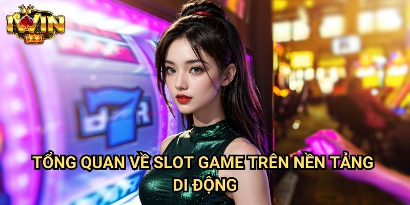 Cách chơi slot trên điện thoại Iwin: Hướng dẫn trải nghiệm mobile casino tối ưu 2 Tổng quan về slot game trên nền tảng di động