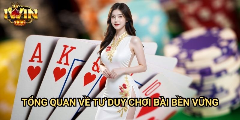 Kinh nghiệm chơi bài lâu dài Iwin: Bí quyết duy trì lợi nhuận ổn định từ cao thủ 2 Tổng quan về tư duy chơi bài bền vững